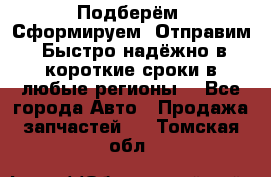 Подберём. Сформируем. Отправим. Быстро надёжно в короткие сроки в любые регионы. - Все города Авто » Продажа запчастей   . Томская обл.